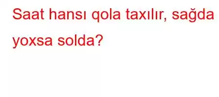 Saat hansı qola taxılır, sağda yoxsa solda?