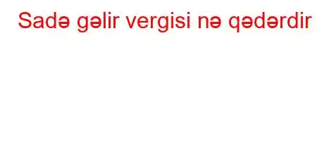 Sadə gəlir vergisi nə qədərdir