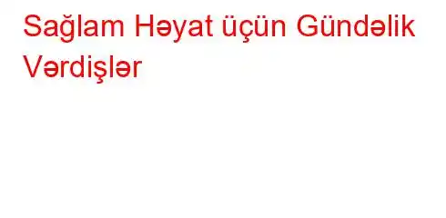 Sağlam Həyat üçün Gündəlik Vərdişlər