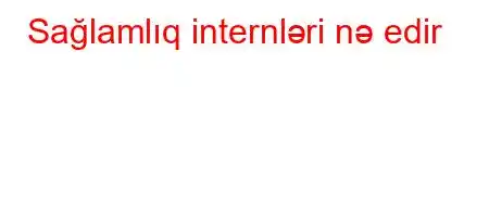 Sağlamlıq internləri nə edir