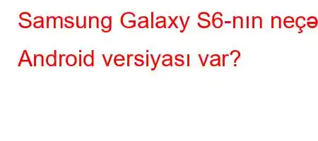 Samsung Galaxy S6-nın neçə Android versiyası var?