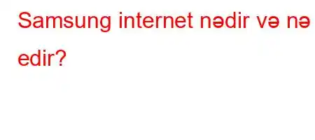 Samsung internet nədir və nə edir?