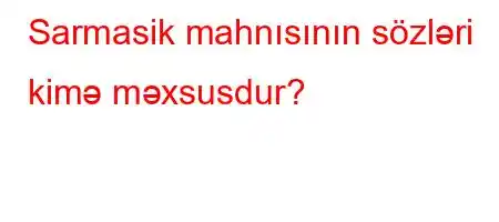 Sarmasik mahnısının sözləri kimə məxsusdur?