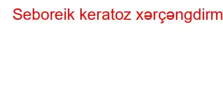 Seboreik keratoz xərçəngdirmi