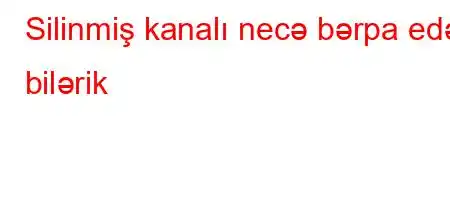 Silinmiş kanalı necə bərpa edə bilərik