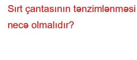 Sırt çantasının tənzimlənməsi necə olmalıdır?