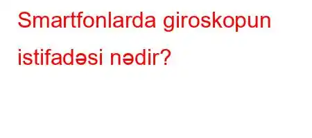 Smartfonlarda giroskopun istifadəsi nədir?