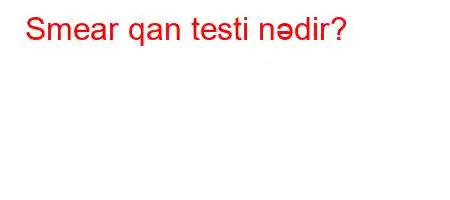 Smear qan testi nədir?