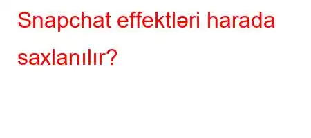 Snapchat effektləri harada saxlanılır?