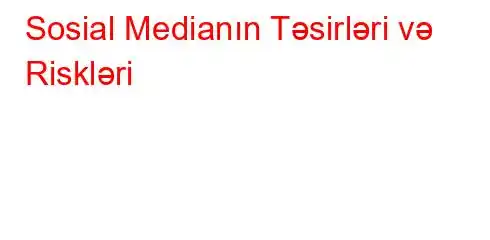 Sosial Medianın Təsirləri və Riskləri