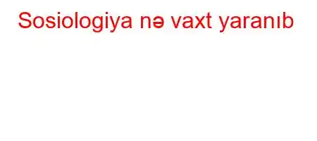 Sosiologiya nə vaxt yaranıb