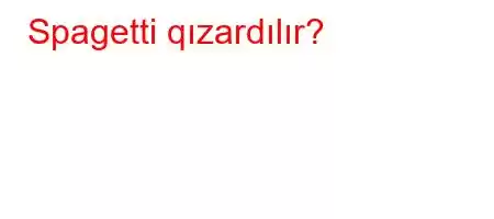 Spagetti qızardılır?