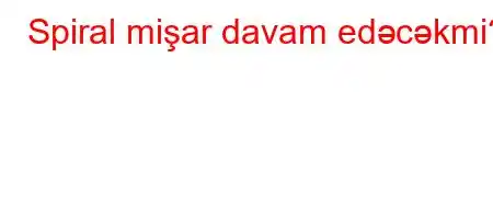 Spiral mişar davam edəcəkmi?