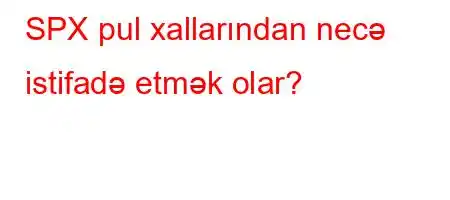 SPX pul xallarından necə istifadə etmək olar?