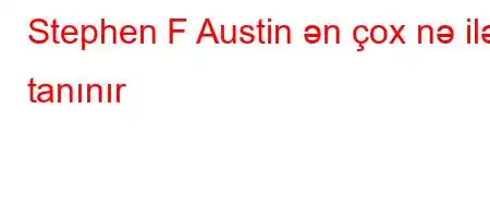 Stephen F Austin ən çox nə ilə tanınır