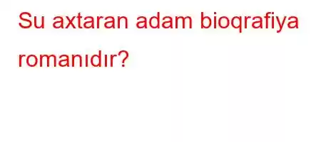 Su axtaran adam bioqrafiya romanıdır