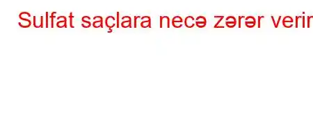 Sulfat saçlara necə zərər verir