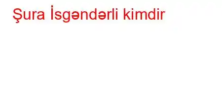 Şura İsgəndərli kimdir