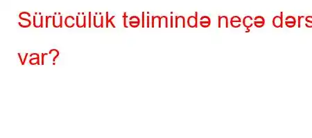 Sürücülük təlimində neçə dərs var?