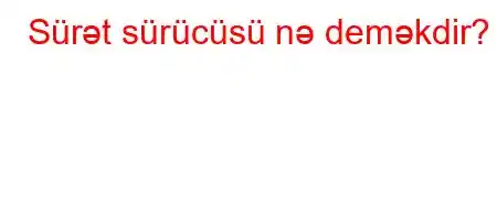 Sürət sürücüsü nə deməkdir?