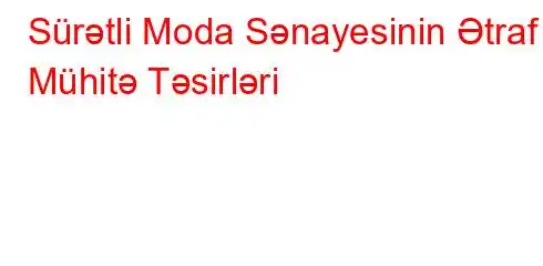 Sürətli Moda Sənayesinin Ətraf Mühitə Təsirləri