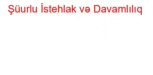 Şüurlu İstehlak və Davamlılıq