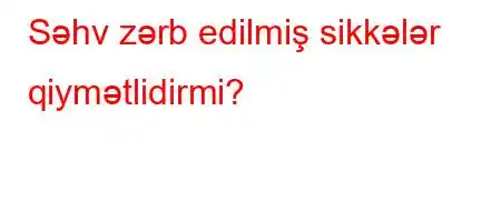 Səhv zərb edilmiş sikkələr qiymətlidirmi?