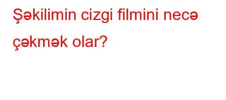 Şəkilimin cizgi filmini necə çəkmək olar?