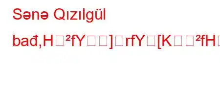 Sənə Qızılgül bađ,HfY]rfY[KfH^Z\