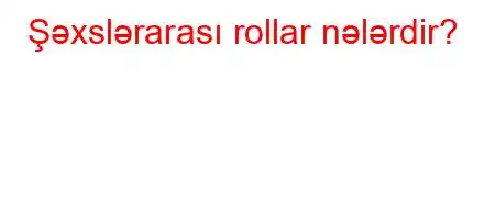 Şəxslərarası rollar nələrdir?