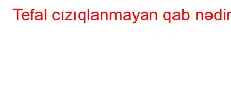 Tefal cızıqlanmayan qab nədir