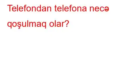 Telefondan telefona necə qoşulmaq olar?