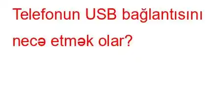 Telefonun USB bağlantısını necə etmək olar?