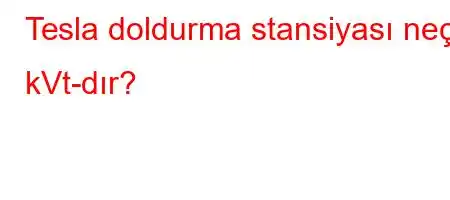 Tesla doldurma stansiyası neçə kVt-dır?