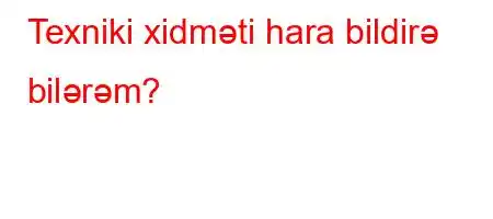 Texniki xidməti hara bildirə bilərəm?