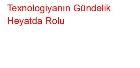 Texnologiyanın Gündəlik Həyatda Rolu