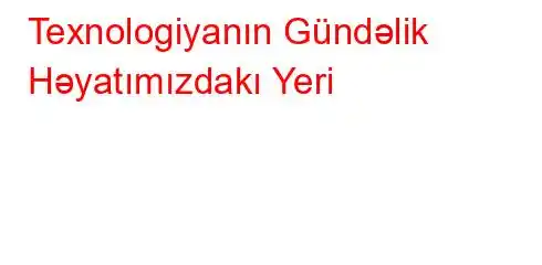 Texnologiyanın Gündəlik Həyatımızdakı Yeri