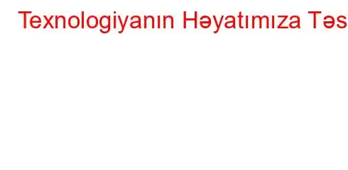 Texnologiyanın Həyatımıza Təsiri