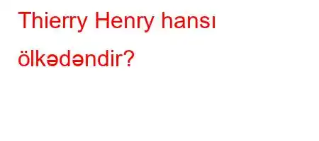 Thierry Henry hansı ölkədəndir?