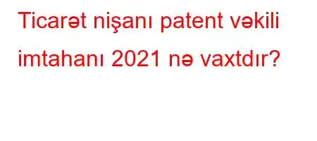 Ticarət nişanı patent vəkili imtahanı 2021 nə vaxtdır?