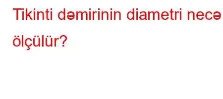 Tikinti dəmirinin diametri necə ölçülür?