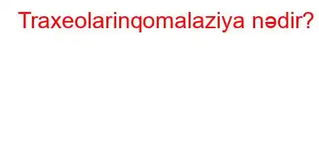 Traxeolarinqomalaziya nədir?