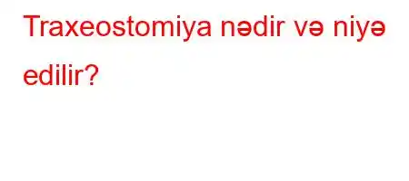 Traxeostomiya nədir və niyə edilir?