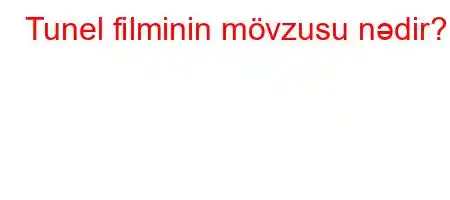 Tunel filminin mövzusu nədir?