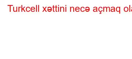 Turkcell xəttini necə açmaq olar