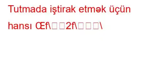 Tutmada iştirak etmək üçün hansı Œf\2f\\