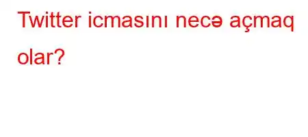 Twitter icmasını necə açmaq olar?