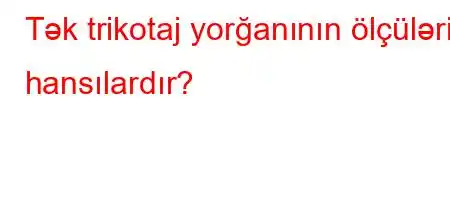 Tək trikotaj yorğanının ölçüləri hansılardır?