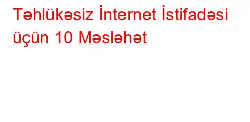 Təhlükəsiz İnternet İstifadəsi üçün 10 Məsləhət