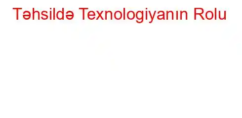 Təhsildə Texnologiyanın Rolu